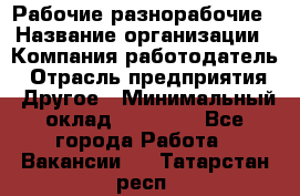 Рабочие разнорабочие › Название организации ­ Компания-работодатель › Отрасль предприятия ­ Другое › Минимальный оклад ­ 40 000 - Все города Работа » Вакансии   . Татарстан респ.